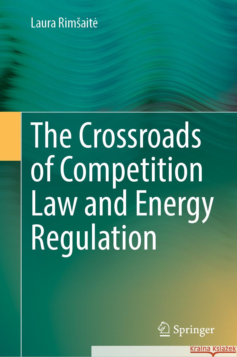 The Crossroads of Competition Law and Energy Regulation Laura Rimsaite 9783031732379 Springer