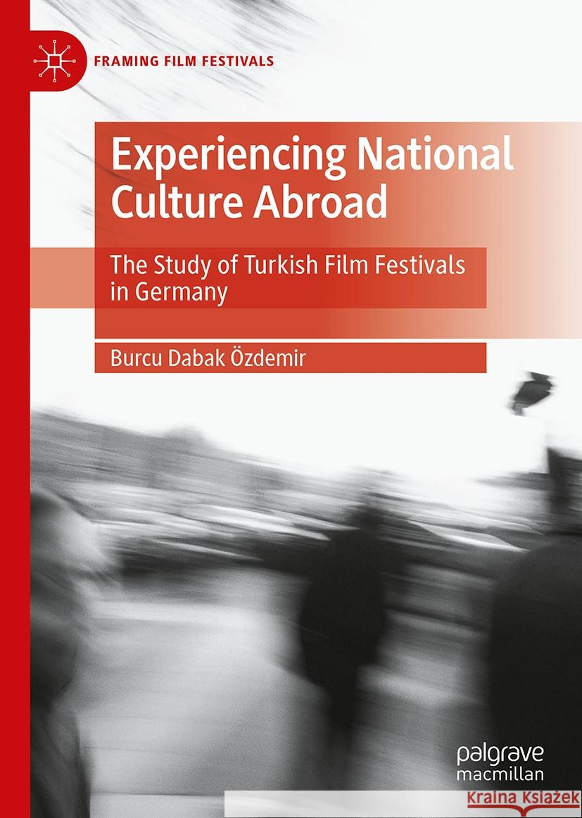 Experiencing National Culture Abroad: The Study of Turkish Film Festivals in Germany Burcu Daba 9783031732973 Palgrave MacMillan