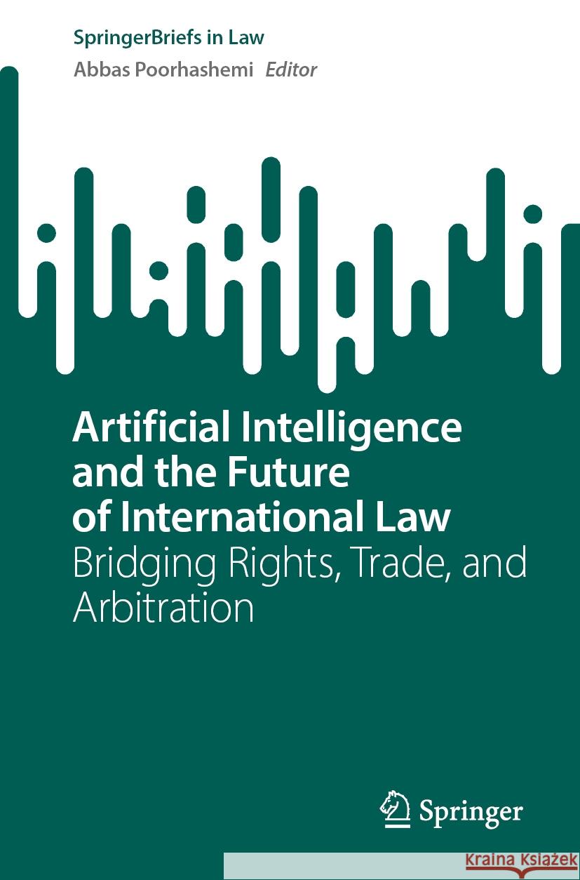 Artificial Intelligence and the Future of International Law: Bridging Rights, Trade, and Arbitration Abbas Poorhashemi 9783031733338 Springer