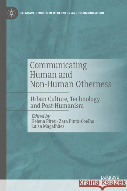 Communicating Human and Non-Human Otherness: Urban Culture, Technology and Post-Humanism Helena Pires Zara Pinto-Coelho Luisa Magalhaes 9783031733857