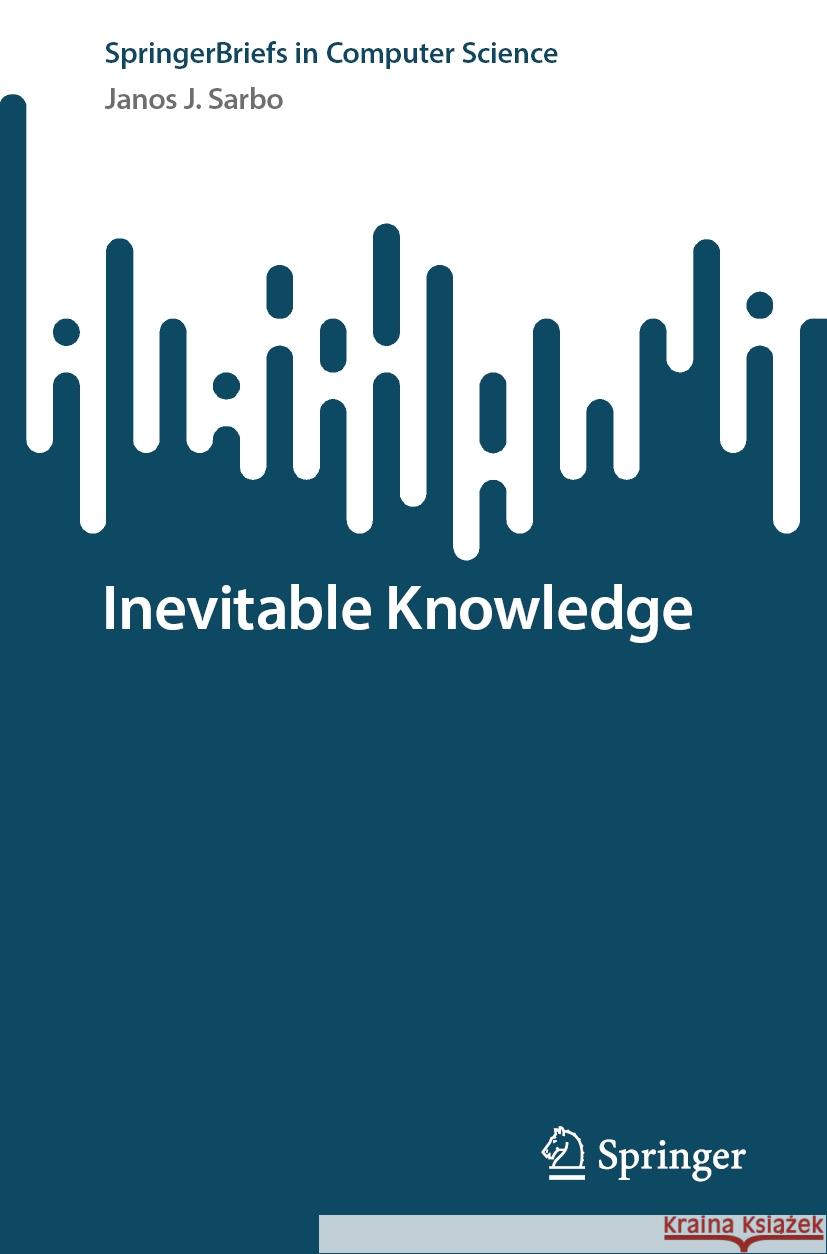 Inevitable Knowledge Janos J. Sarbo 9783031734601 Springer