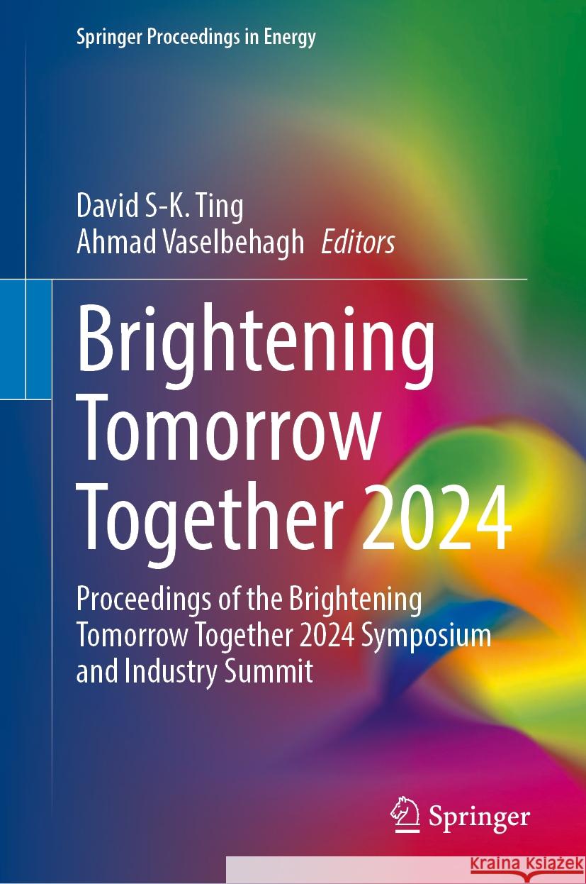 Brightening Tomorrow Together 2024: Proceedings of the Brightening Tomorrow Together 2024 Symposium and Industry Summit David S-K Ting Ahmad Vaselbehagh 9783031734854