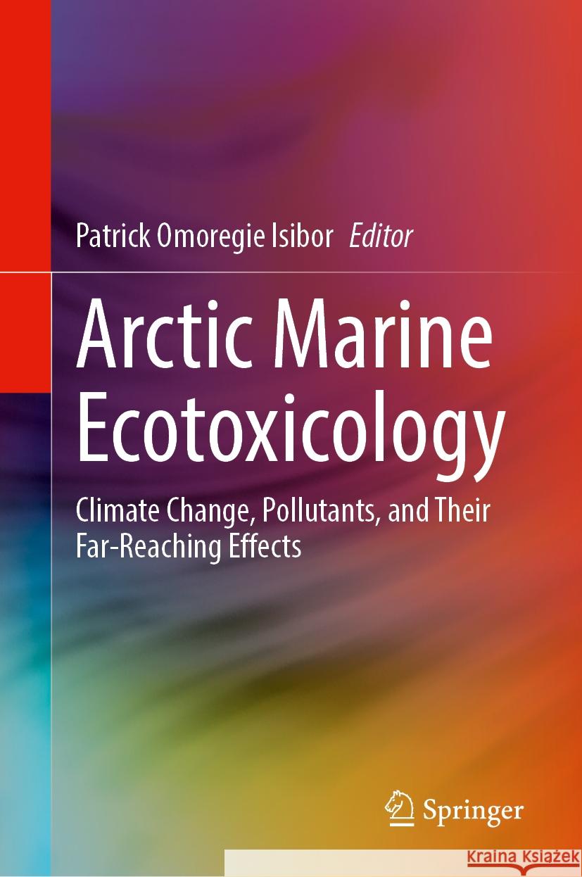 Arctic Marine Ecotoxicology: Climate Change, Pollutants, and Their Far-Reaching Effects Patrick Omoregi 9783031735837 Springer