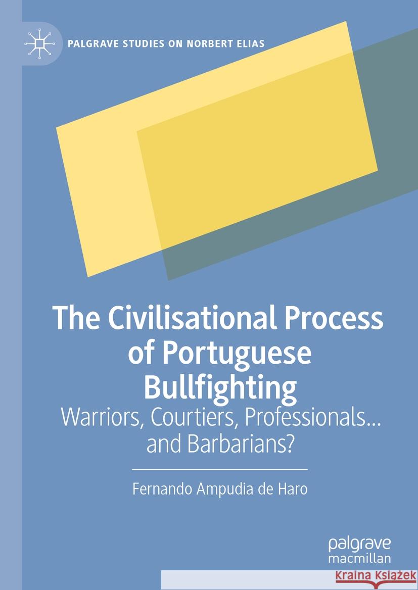 The Civilisational Process of Portuguese Bullfighting: Warriors, Courtiers, Professionals...and Barbarians? Fernando Ampudi 9783031736124 Palgrave MacMillan