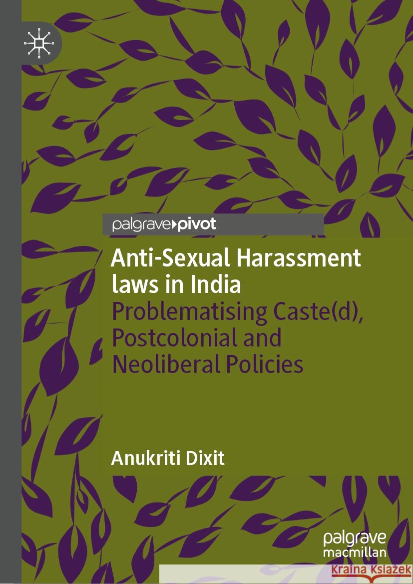 Anti-Sexual Harassment Laws in India: Problematising Caste(d), Postcolonial and Neoliberal Policies Anukriti Dixit 9783031736520 Palgrave MacMillan