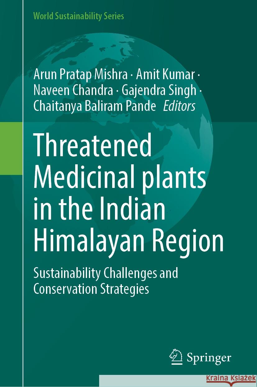 Threatened Medicinal Plants in the Indian Himalayan Region: Sustainability Challenges and Conservation Strategies Arun Pratap Mishra Amit Kumar Naveen Chandra 9783031736865