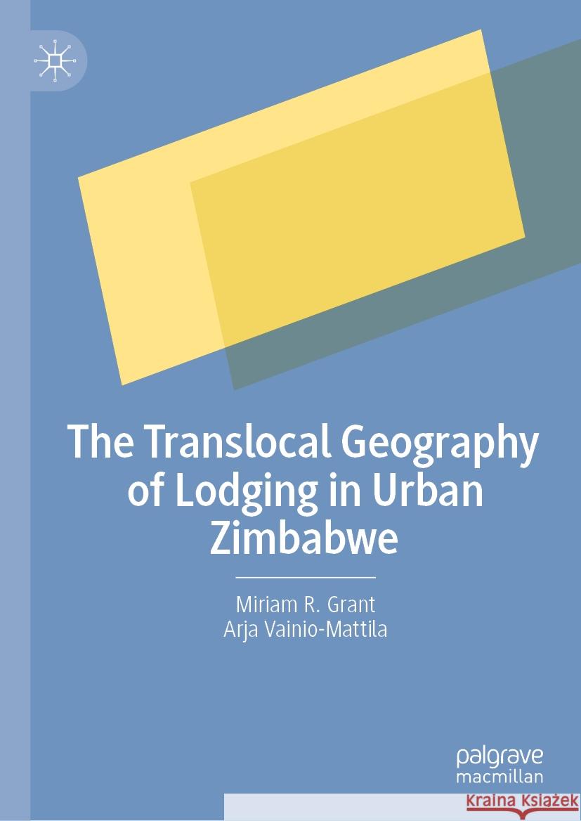 The Translocal Geography of Lodging in Urban Zimbabwe Miriam R. Grant Arja Vainio-Mattila 9783031737114 Palgrave MacMillan