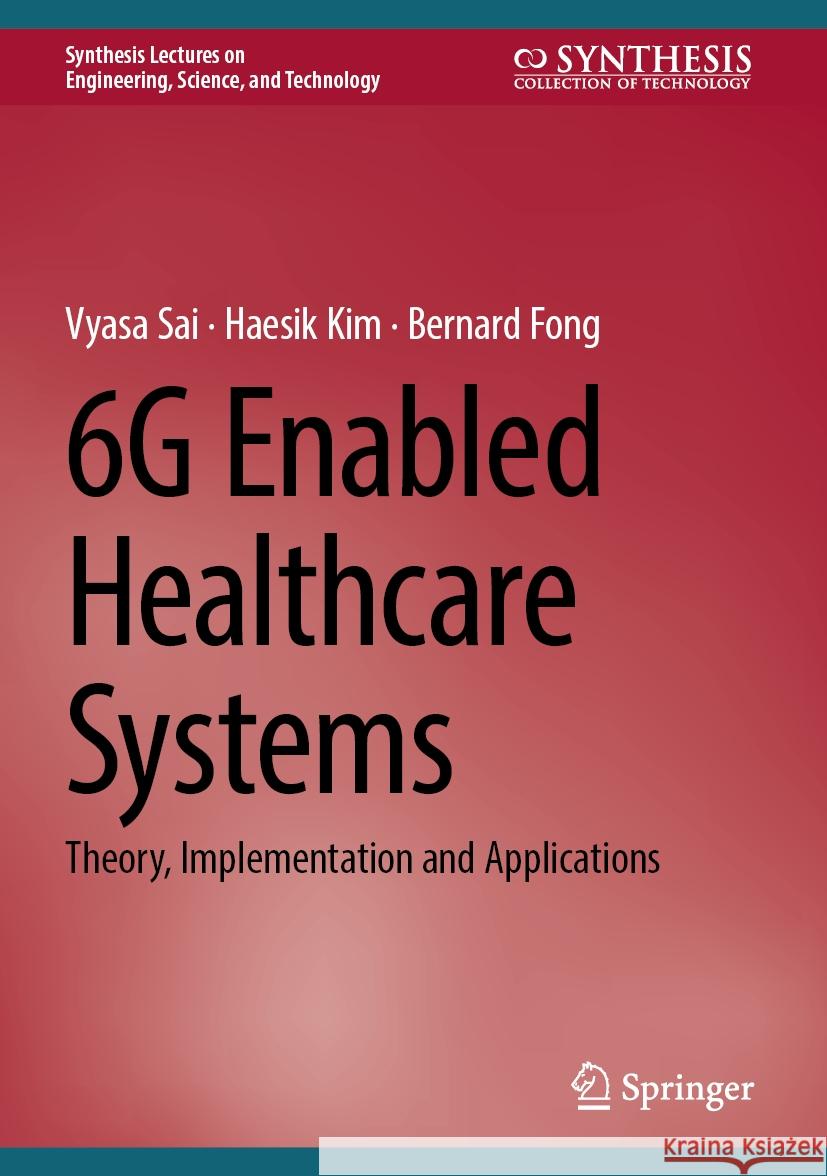 6g Enabled Healthcare Systems: Theory, Implementation and Applications Vyasa Sai Haesik Kim Bernard Fong 9783031738487 Springer