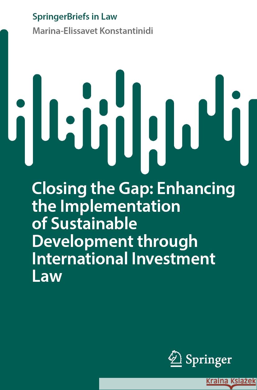 Closing the Gap: Enhancing the Implementation of Sustainable Development Through International Investment Law Marina-Elissavet Konstantinidi 9783031738722 Springer