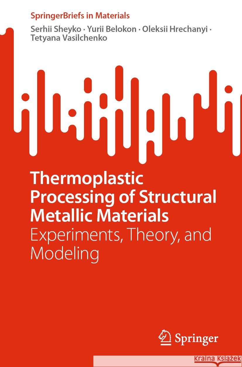 Thermoplastic Processing of Structural Metallic Materials: Experiments, Theory, and Modeling Serhii Sheyko Yurii Belokon Oleksii Hrechanyi 9783031738951 Springer