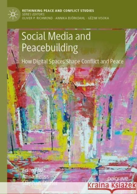 Social Media and Peacebuilding: How Digital Spaces Shape Conflict and Peace Anna Reuss Stephan Stetter 9783031739163