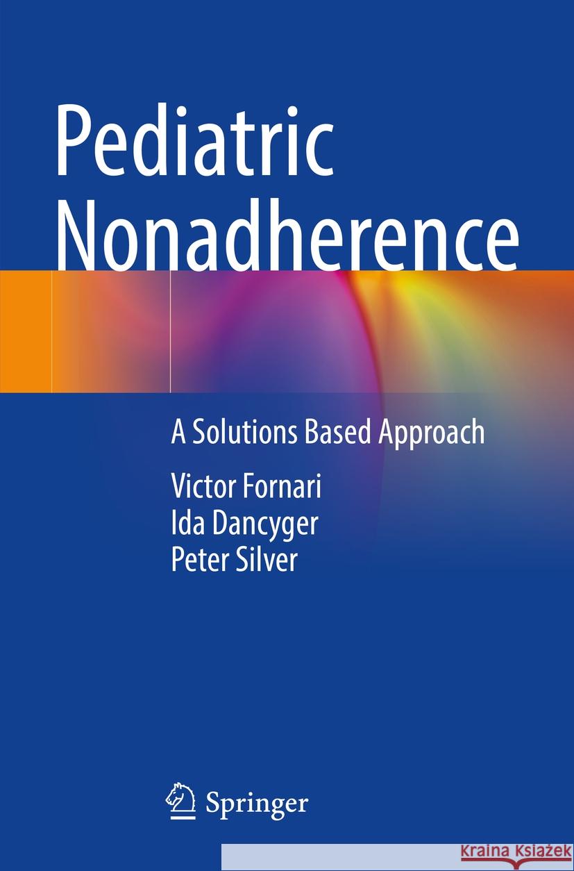Pediatric Nonadherence: A Solutions Based Approach Victor Fornari, Ida Dancyger, Peter Silver 9783031739262