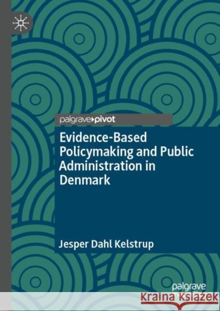 Evidence-Based Policymaking and Public Administration in Denmark Jesper Dahl Kelstrup 9783031739422 Palgrave MacMillan