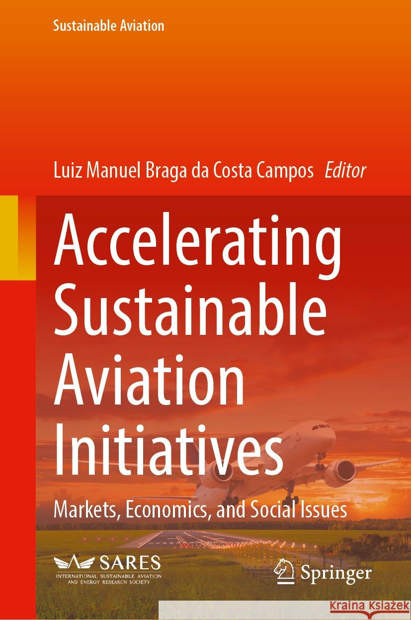 Accelerating Sustainable Aviation Initiatives: Markets, Economics, and Social Issues Luiz Manuel Braga Da Costa Campos 9783031739927
