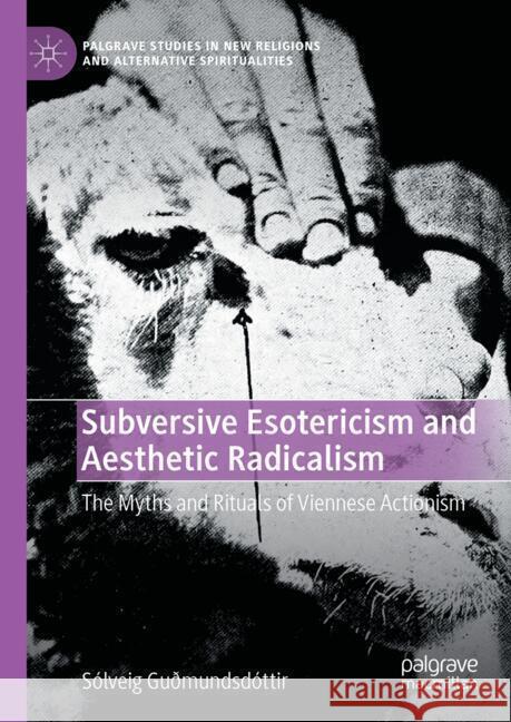 Subversive Esotericism and Aesthetic Radicalism: The Myths and Rituals of Viennese Actionism S?lveig Gudmundsd?ttir 9783031740169 Palgrave MacMillan