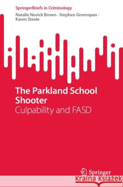 The Parkland School Shooter:: Culpability and FASD Karen Steele 9783031741685 Springer International Publishing AG