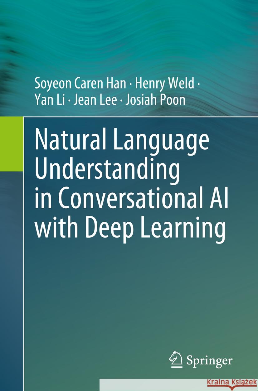 Natural Language Understanding in Conversational AI with Deep Learning Soyeon Caren Han Henry Weld Yan Li 9783031743634 Springer