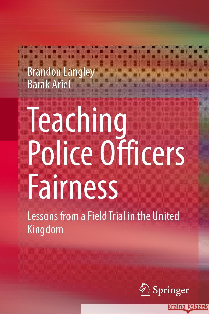 Teaching Police Officers Fairness: Lessons from a Field Trial in the United Kingdom Brandon Langley Barak Ariel 9783031743665