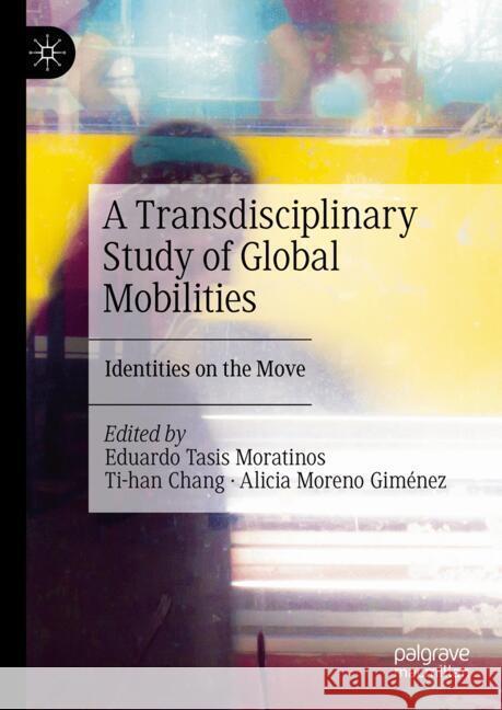 A Transdisciplinary Study of Global Mobilities: Identities on the Move Eduardo Tasi Ti-Han Chang Alicia Moren 9783031745386 Palgrave MacMillan