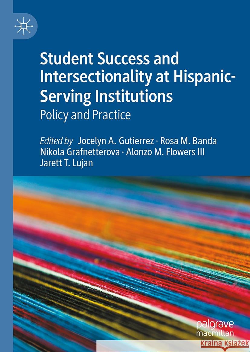 Student Success and Intersectionality at Hispanic-Serving Institutions: Policy and Practice Jocelyn A. Gutierrez Rosa M. Banda Nikola Grafnetterova 9783031745751 Palgrave MacMillan