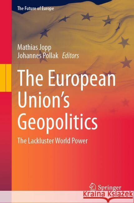 The European Union's Geopolitics: The Lackluster World Power Mathias Jopp Johannes Pollak 9783031745867 Springer