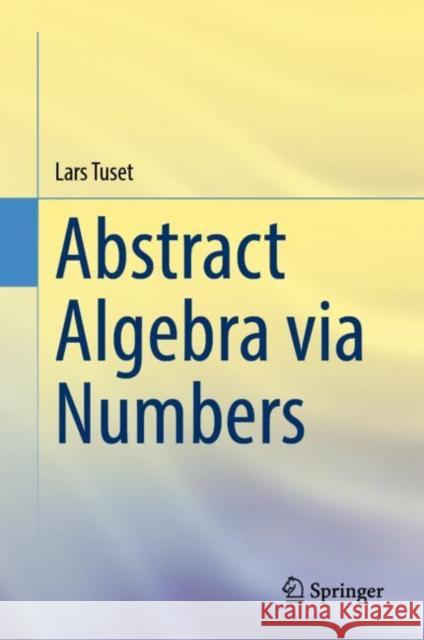 Abstract Algebra via Numbers Lars Tuset 9783031746222 Springer International Publishing AG