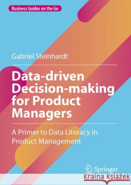 Data-driven Decision-making for Product Managers: A Primer to Data Literacy in Product Management Gabriel Steinhardt 9783031746635 Springer International Publishing AG