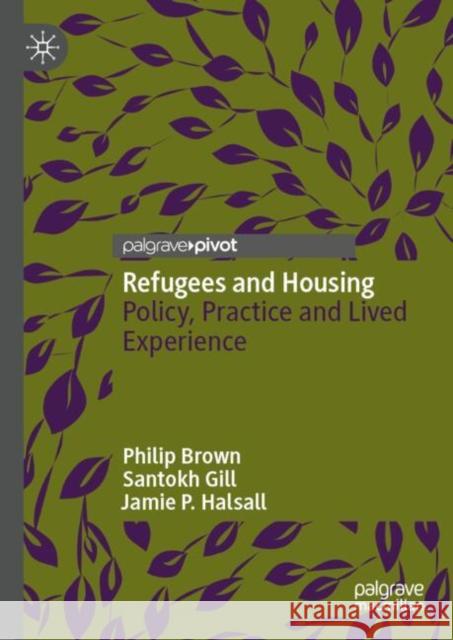 Refugees and Housing: Policy, Practice and Lived Experience Philip Brown Santokh Gill Jamie P. Halsall 9783031747533