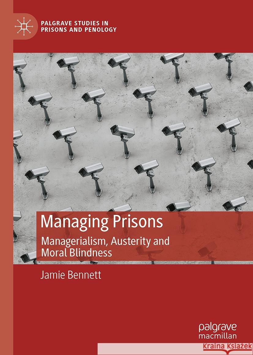 Managing Prisons: Managerialism, Austerity and Moral Blindness Jamie Bennett 9783031748486