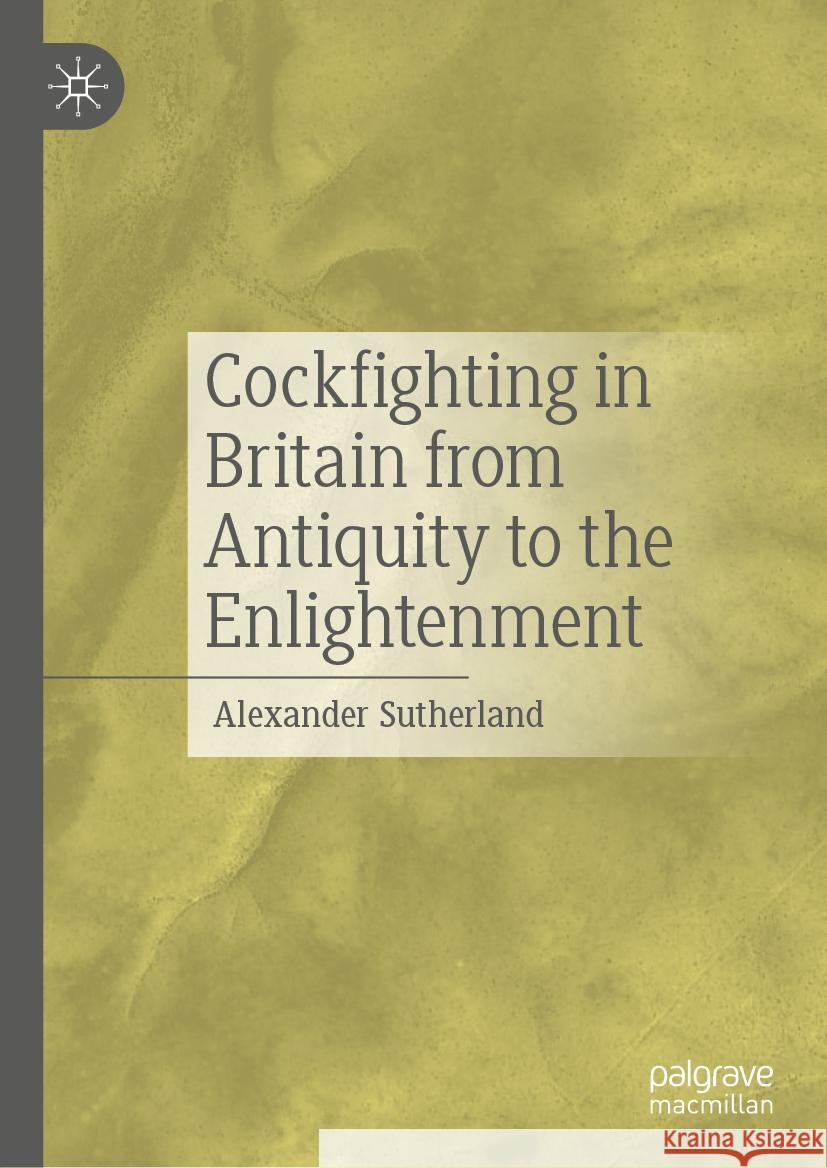 Cockfighting in Britain from Antiquity to the Enlightenment Alexander Sutherland 9783031749209