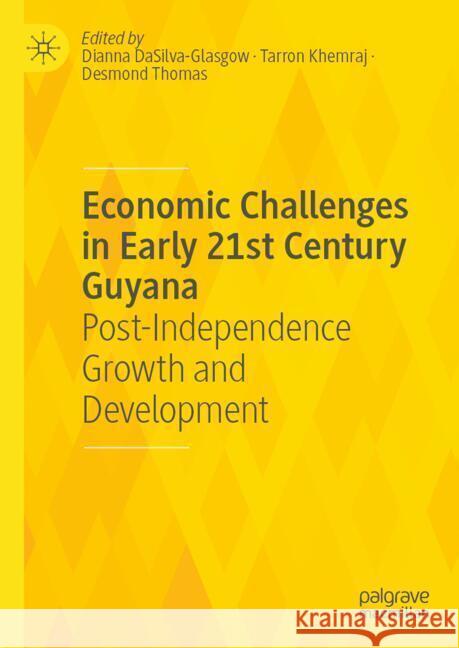 Economic Challenges in Early 21st Century Guyana: Post-Independence Growth and Development Dianna Dasilva-Glasgow Tarron Khemraj Desmond Thomas 9783031750182 Palgrave MacMillan