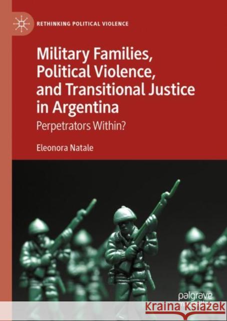Military Families, Political Violence, and Transitional Justice in Argentina: Perpetrators Within? Eleonora Natale 9783031750595 Palgrave MacMillan