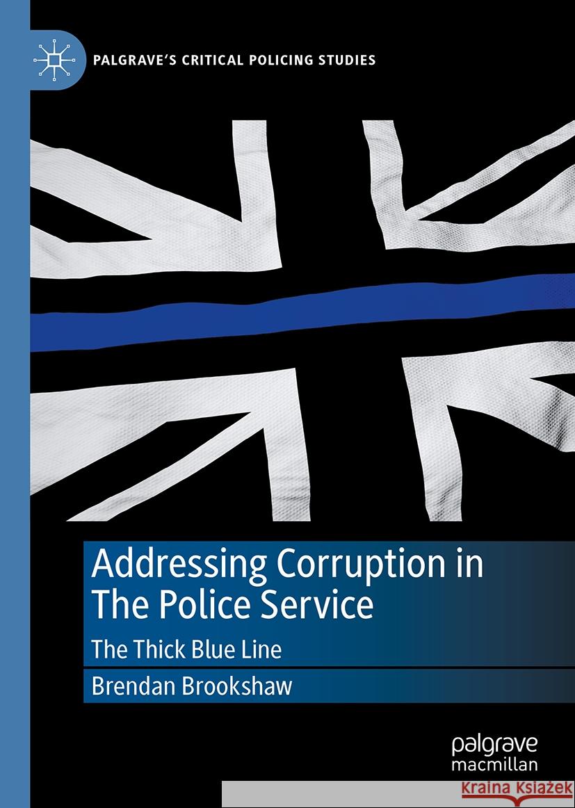 Addressing Corruption in the Police Service: The Thick Blue Line Brendan Brookshaw 9783031750670 Palgrave MacMillan