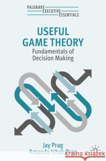 Useful Game Theory: Fundamentals of Decision Making Jay Prag Amanda Ishak Prag 9783031751530 Springer International Publishing AG