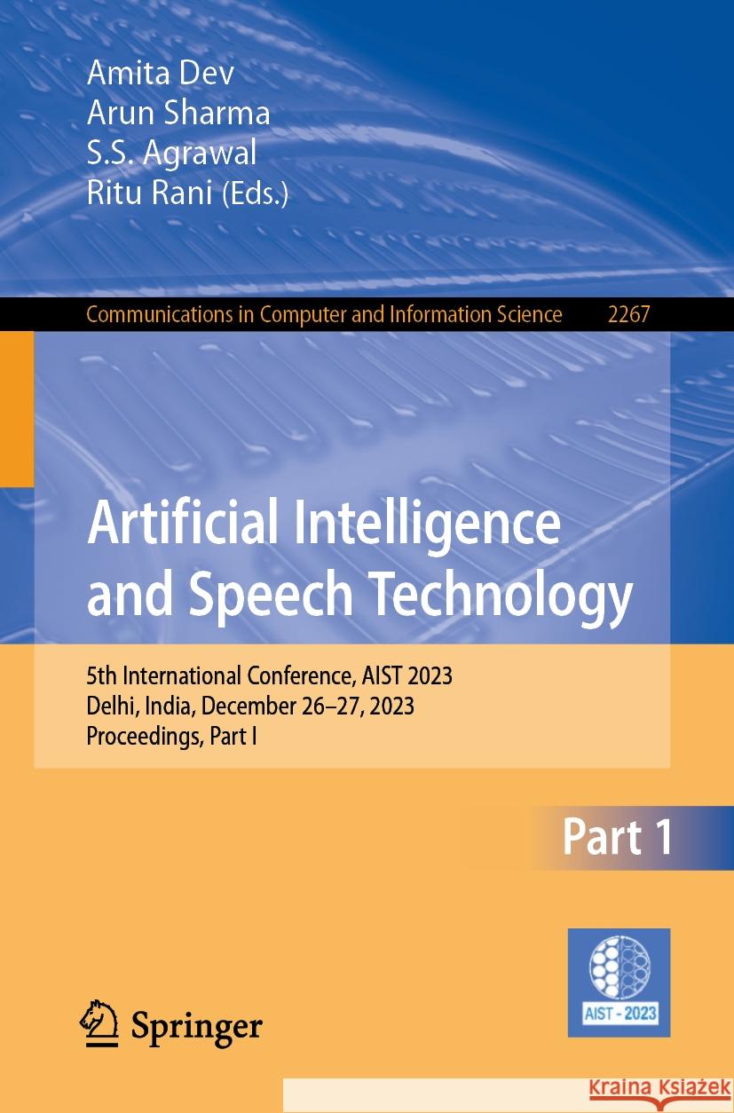 Artificial Intelligence and Speech Technology: 5th International Conference, Aist 2023, Delhi, India, December 26-27, 2023, Proceedings, Part I Amita Dev Arun Sharma S. S. Agrawal 9783031751639