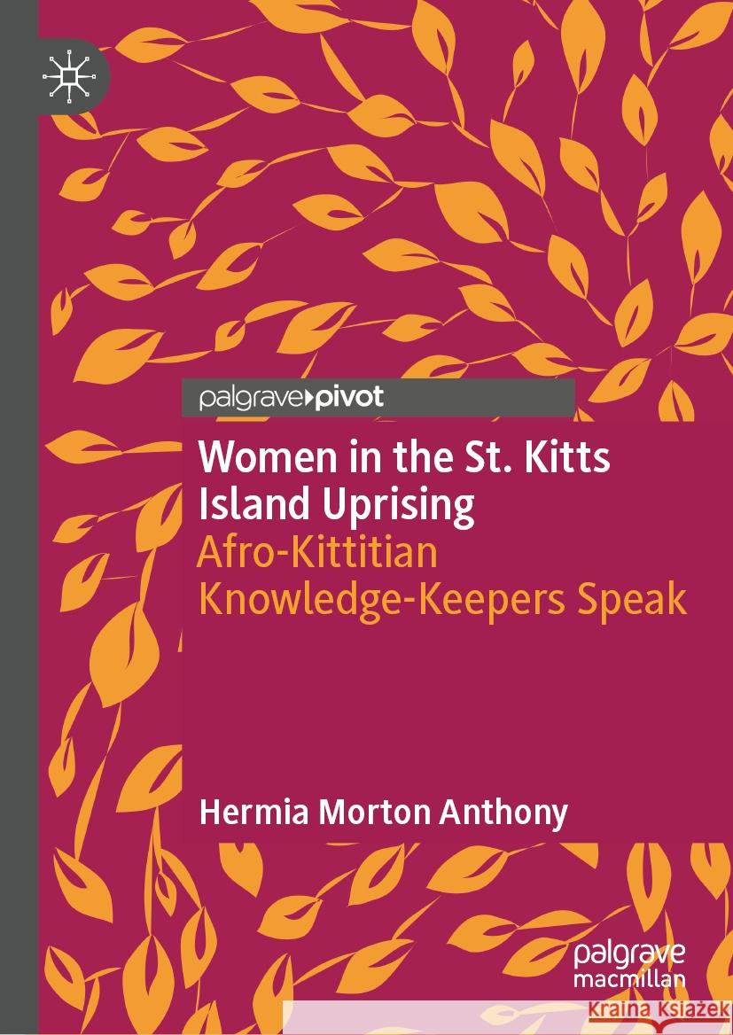 Women in the St. Kitts Island Uprising: Afro-Kittitian Knowledge-Keepers Speak Hermia Morto 9783031751721 Palgrave MacMillan