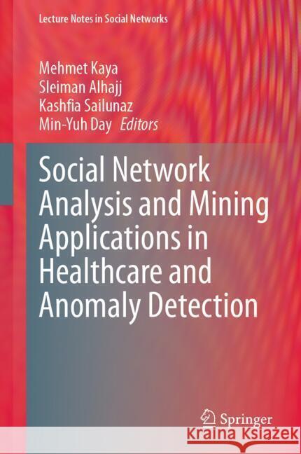 Social Network Analysis and Mining Applications in Healthcare and Anomaly Detection Mehmet Kaya Sleiman Alhajj Kashfia Sailunaz 9783031752032 Springer
