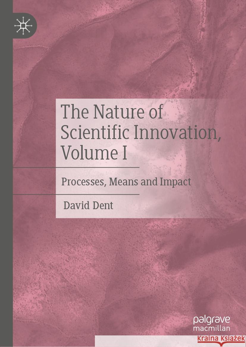 The Nature of Scientific Innovation, Volume I: Processes, Means and Impact David Dent 9783031752117 Palgrave MacMillan