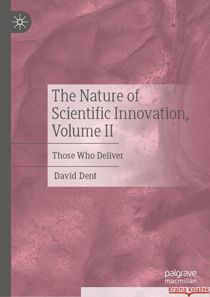 The Nature of Scientific Innovation, Volume II: Those Who Deliver David Dent 9783031752155 Palgrave MacMillan