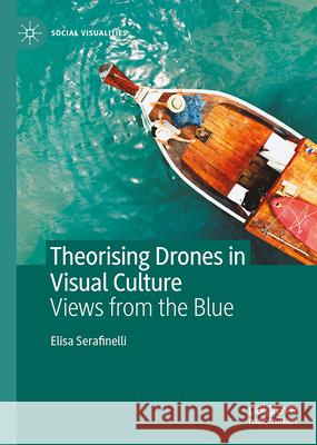 Theorising Drones in Visual Culture: Views from the Blue Elisa Serafinelli 9783031752544 Palgrave MacMillan