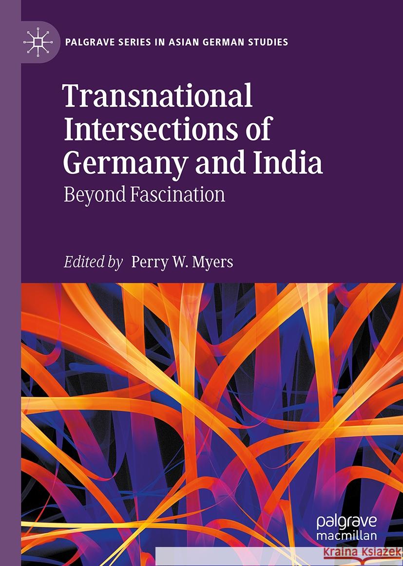 Transnational Intersections of Germany and India: Beyond Fascination Perry W. Myers 9783031753473 Palgrave MacMillan