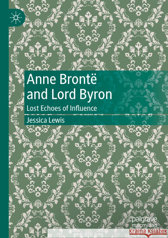 Anne Bront? and Lord Byron: Uncovering Trajectories of Influence Jessica Lewis 9783031753596 Palgrave MacMillan