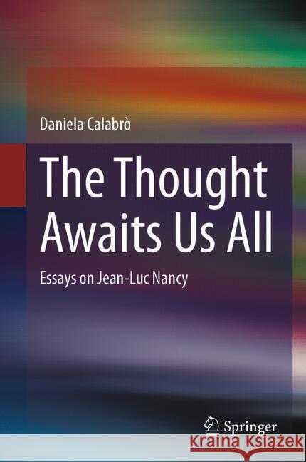 The Thought Awaits Us All: Essays on Jean-Luc Nancy Daniela Calabr? 9783031754005 Springer