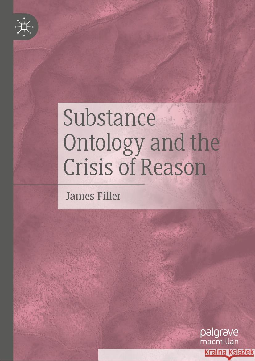 Substance Ontology and the Crisis of Reason James Filler 9783031754111 Palgrave MacMillan