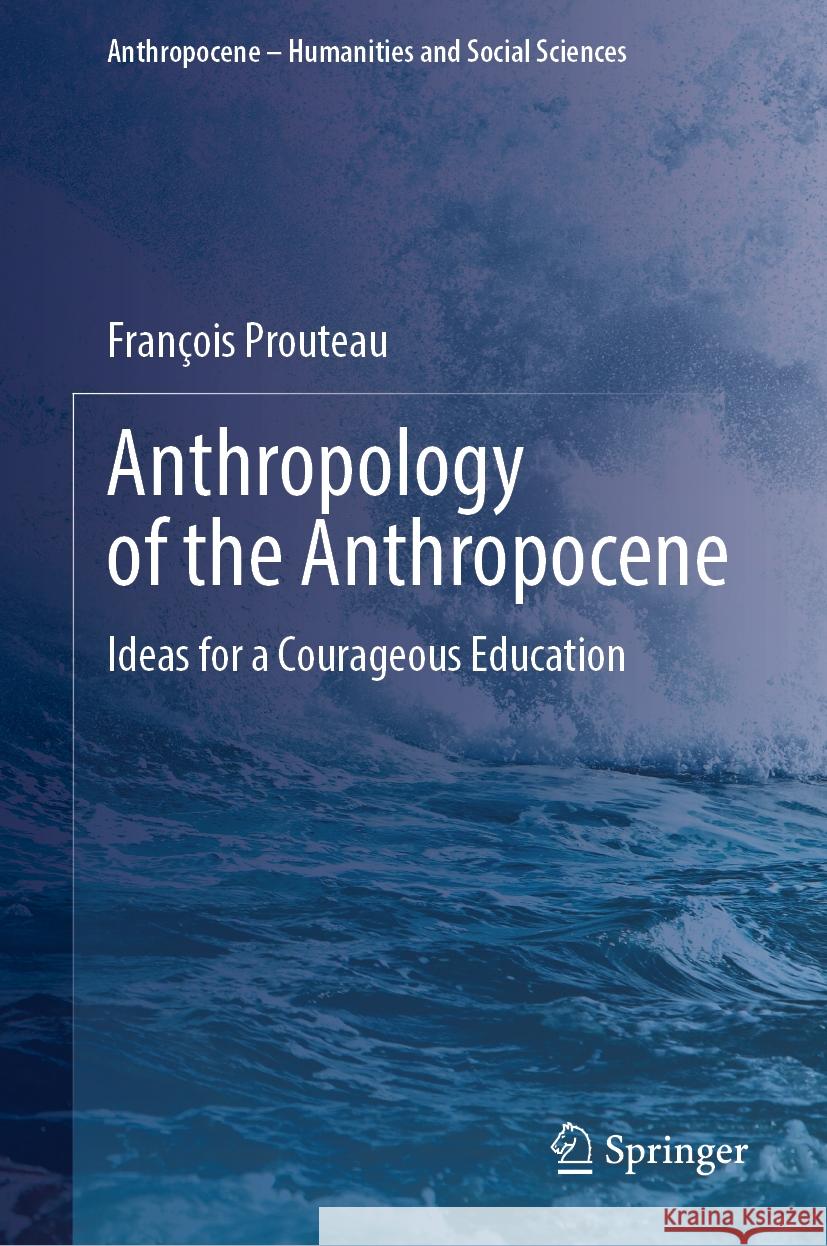 Anthropology of the Anthropocene: Ideas for a Courageous Education Fran?ois Prouteau 9783031754180 Springer