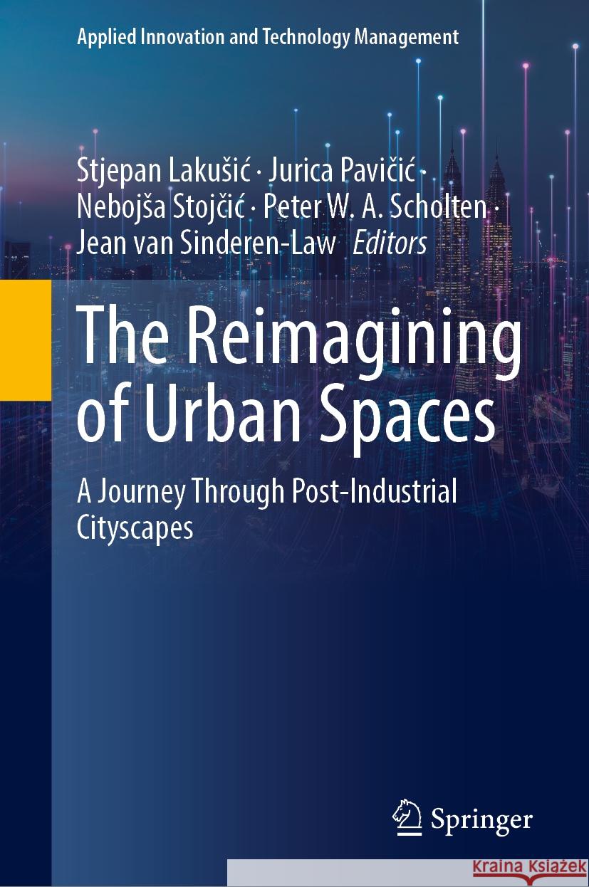 The Reimagining of Urban Spaces: A Journey Through Post-Industrial Cityscapes Stjepan Lakusic Jurica Pavičic Nebojsa Stojčic 9783031756481 Springer