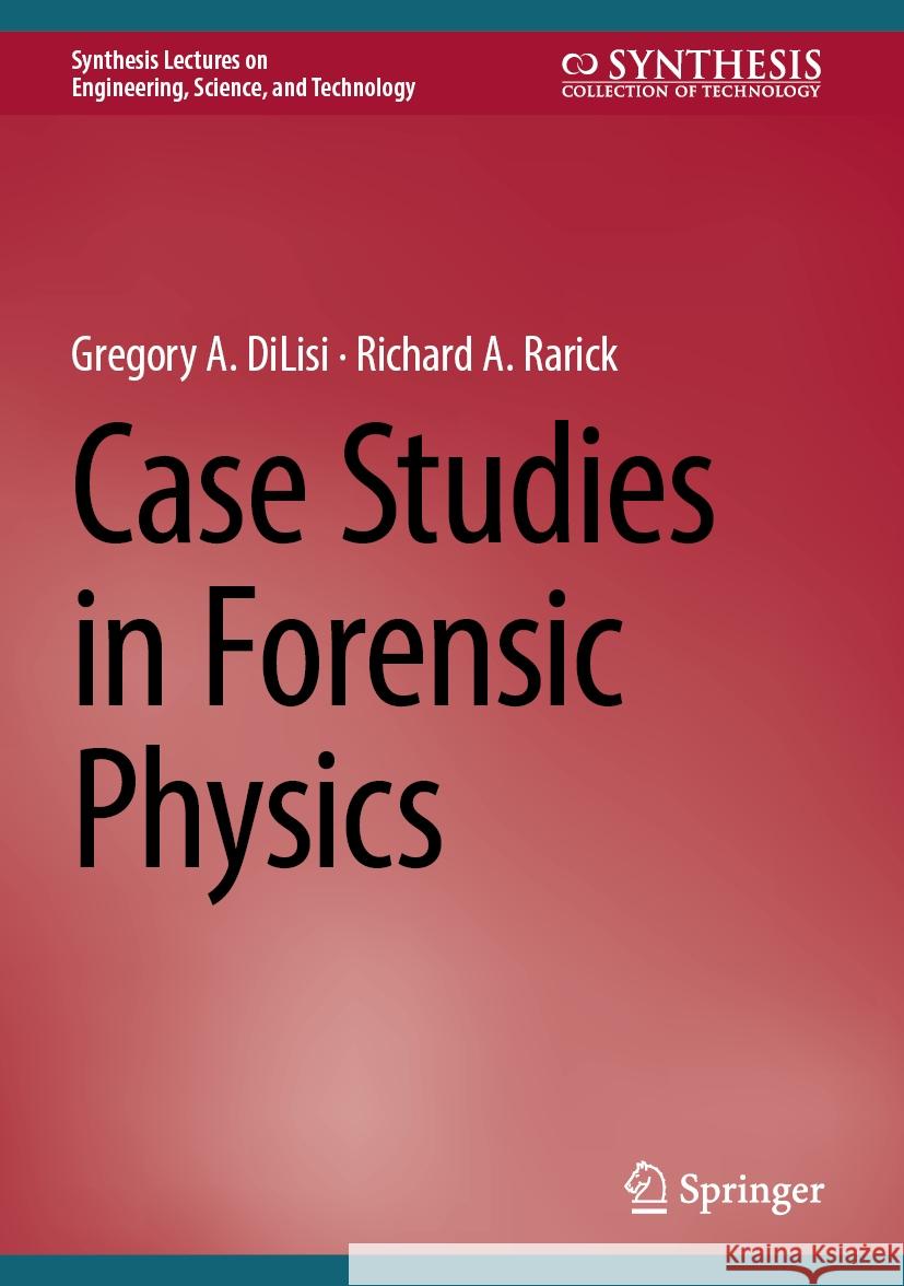 Case Studies in Forensic Physics Gregory a. Dilisi Richard A. Rarick 9783031757204 Springer