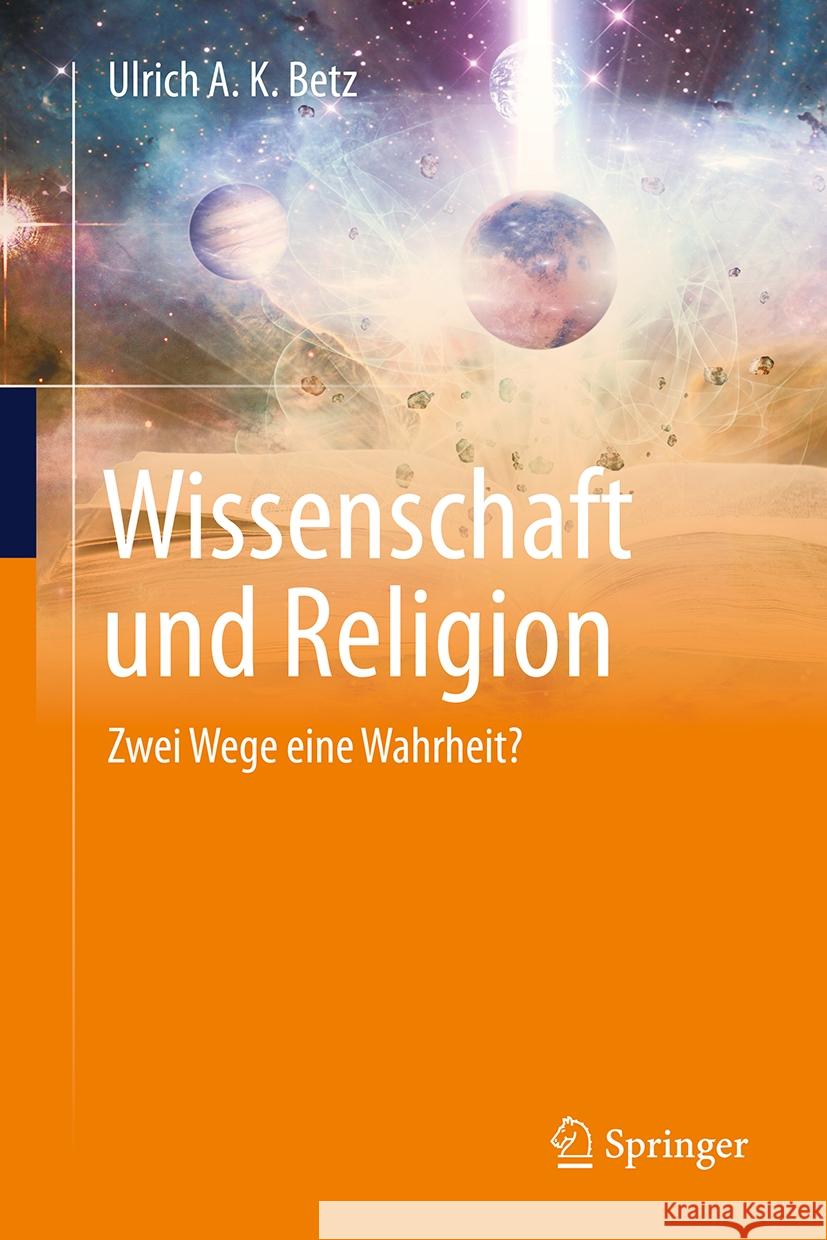 Wissenschaft Und Religion: Zwei Wege Eine Wahrheit? Ulrich A. K. Betz 9783031758164 Springer
