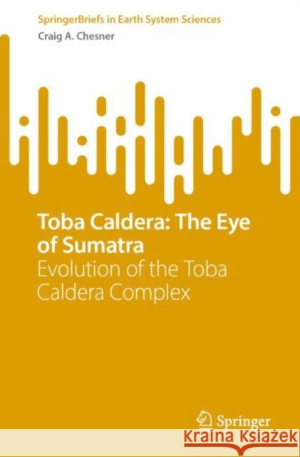 Toba Caldera: The Eye of Sumatra: Evolution of the Toba Caldera Complex Craig A. Chesner 9783031759260 Springer International Publishing AG