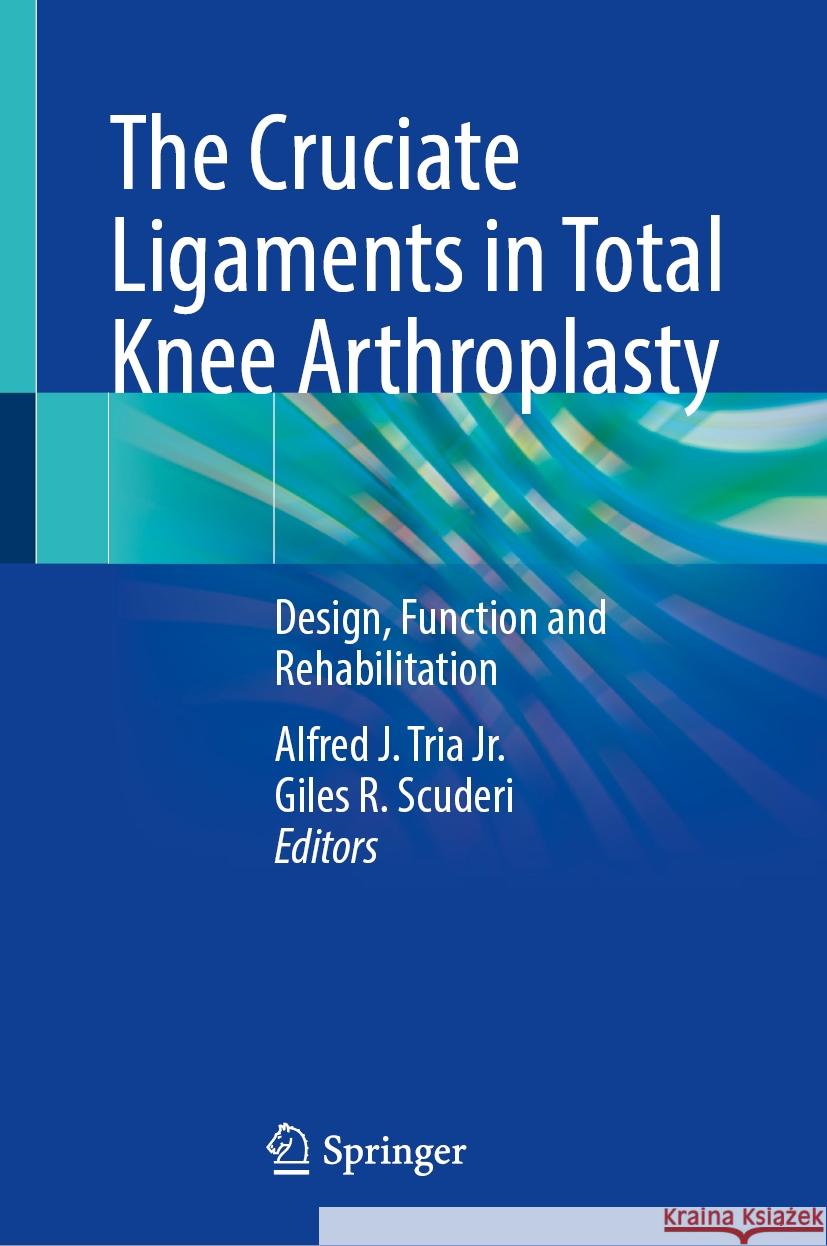 The Cruciate Ligaments in Total Knee Arthroplasty: Design, Function and Rehabilitation Alfred J. Tri Giles R. Scuderi 9783031759918